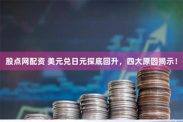 股点网配资 美元兑日元探底回升，四大原因揭示！