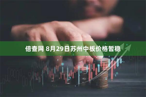 倍查网 8月29日苏州中板价格暂稳
