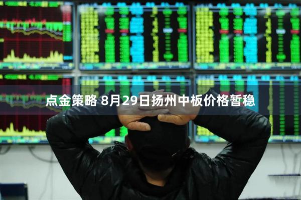 点金策略 8月29日扬州中板价格暂稳