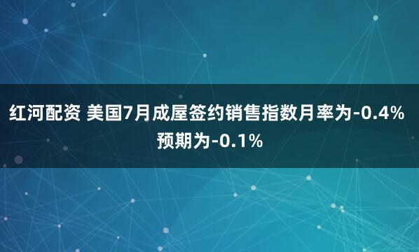 红河配资 美国7月成屋签约销售指数月率为-0.4% 预期为-0.1%