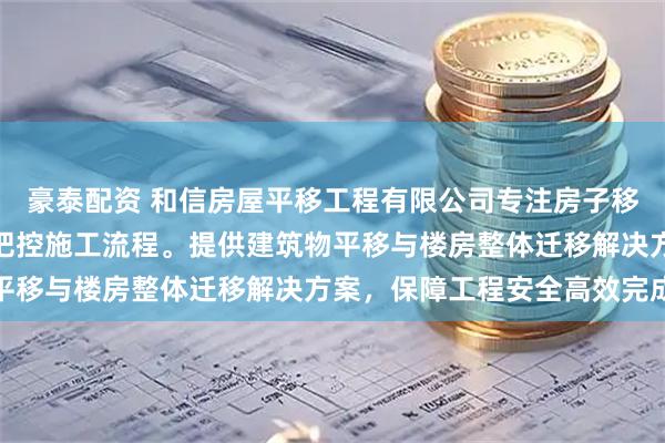 豪泰配资 和信房屋平移工程有限公司专注房子移动服务,技术团队全程把控施工流程。提供建筑物平移与楼房整体迁移解决方案,保障工程安全高效完成