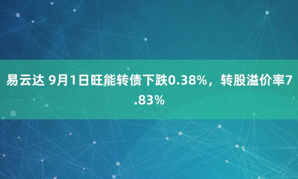 易云达 9月1日旺能转债下跌0.38%，转股溢价率7.83%