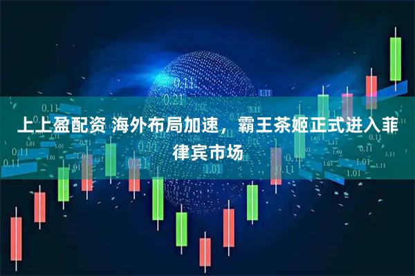 上上盈配资 海外布局加速，霸王茶姬正式进入菲律宾市场