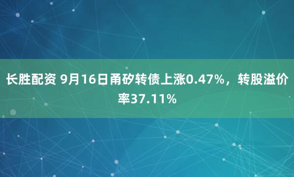 长胜配资 9月16日甬矽转债上涨0.47%，转股溢价率37.11%