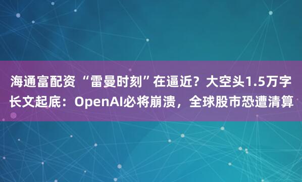 海通富配资 “雷曼时刻”在逼近？大空头1.5万字长文起底：OpenAI必将崩溃，全球股市恐遭清算
